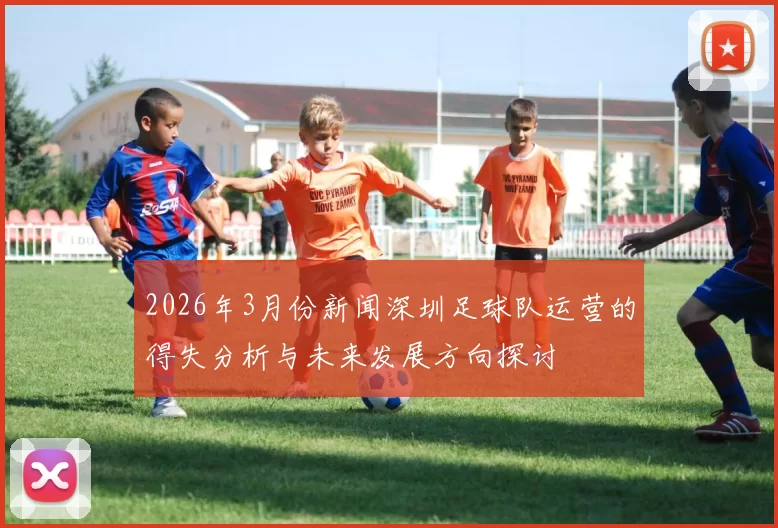 2026年3月份新闻深圳足球队运营的得失分析与未来发展方向探讨